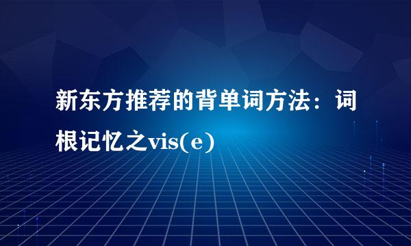 新东方推荐的背单词方法：词根记忆之vis(e)