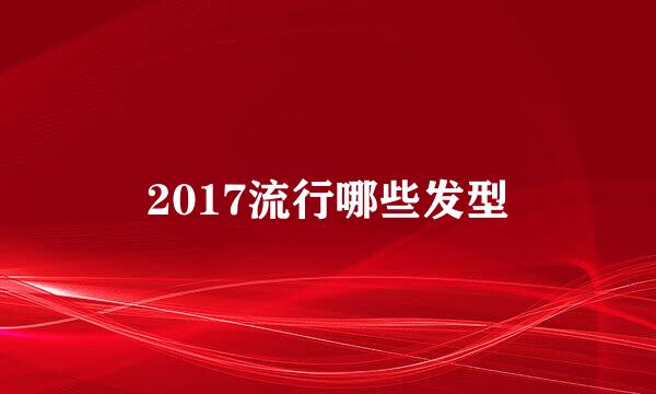 2017流行哪些发型