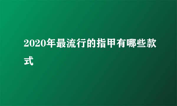 2020年最流行的指甲有哪些款式