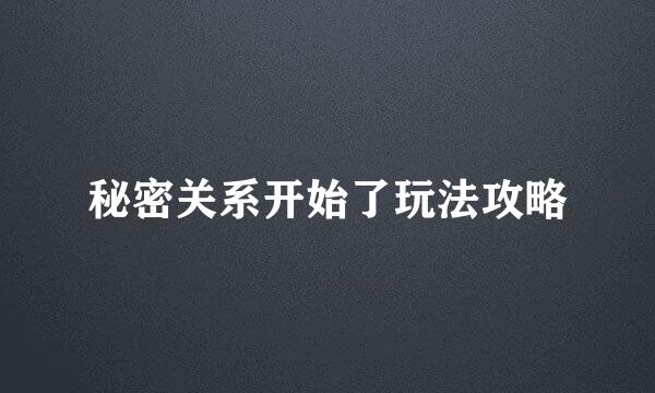 秘密关系开始了玩法攻略