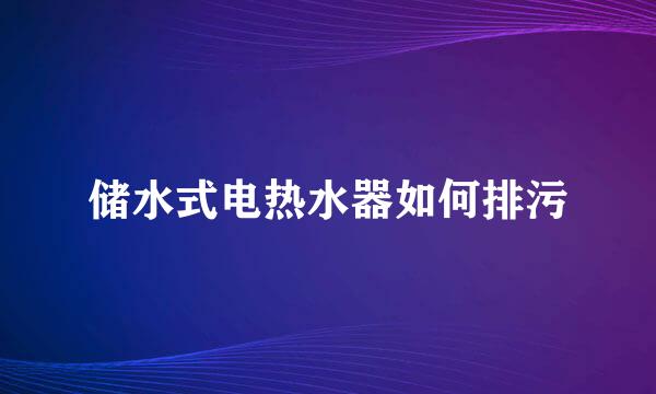 储水式电热水器如何排污