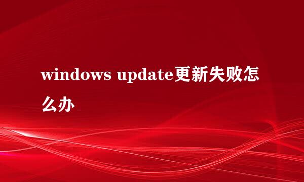 windows update更新失败怎么办