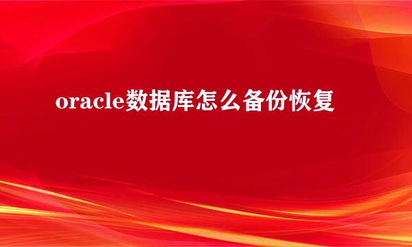 oracle数据库怎么备份恢复