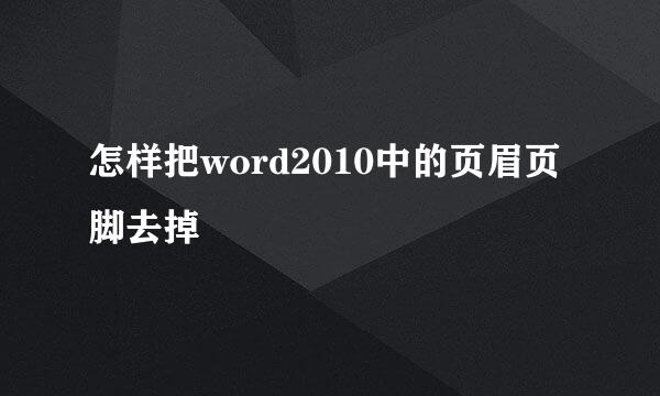 怎样把word2010中的页眉页脚去掉