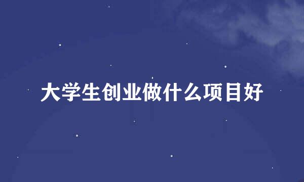 大学生创业做什么项目好