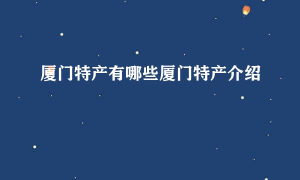 厦门特产有哪些厦门特产介绍