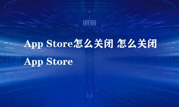 App Store怎么关闭 怎么关闭App Store