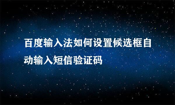 百度输入法如何设置候选框自动输入短信验证码