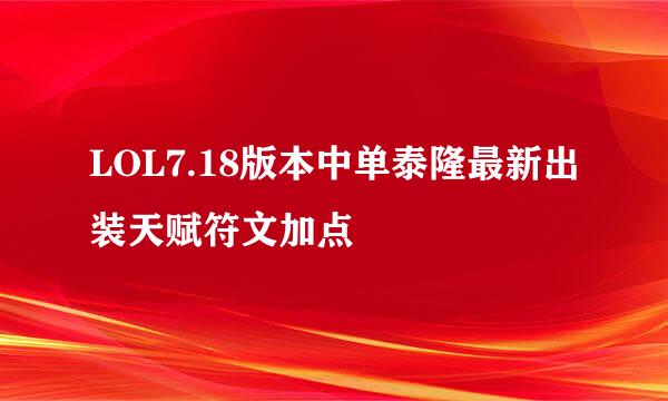 LOL7.18版本中单泰隆最新出装天赋符文加点