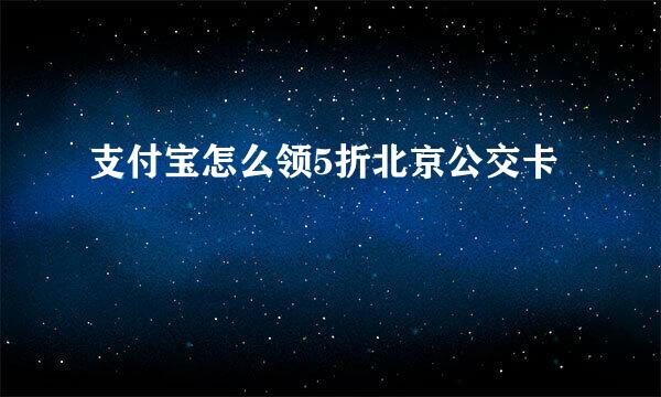 支付宝怎么领5折北京公交卡