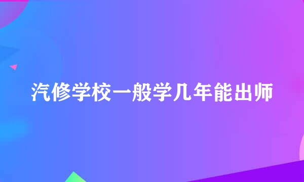 汽修学校一般学几年能出师