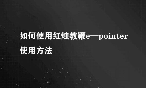 如何使用红烛教鞭e—pointer使用方法