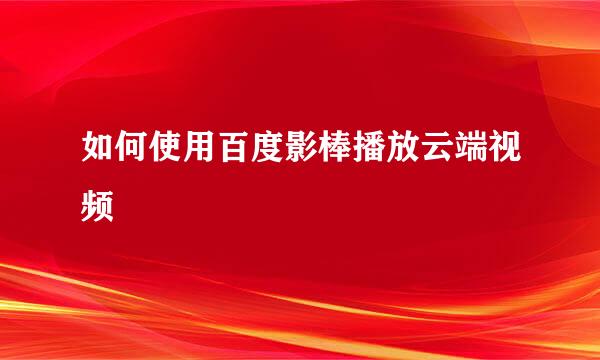 如何使用百度影棒播放云端视频