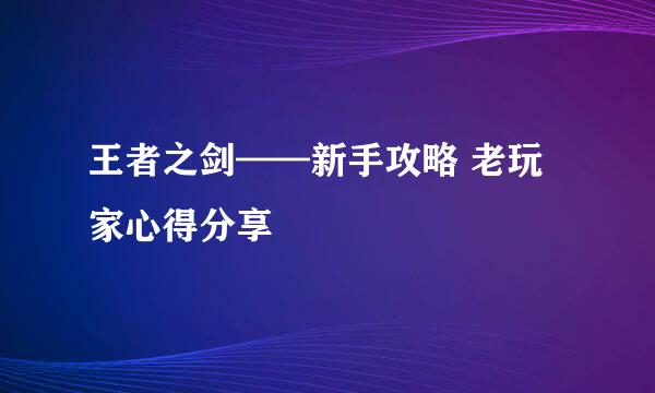 王者之剑——新手攻略 老玩家心得分享