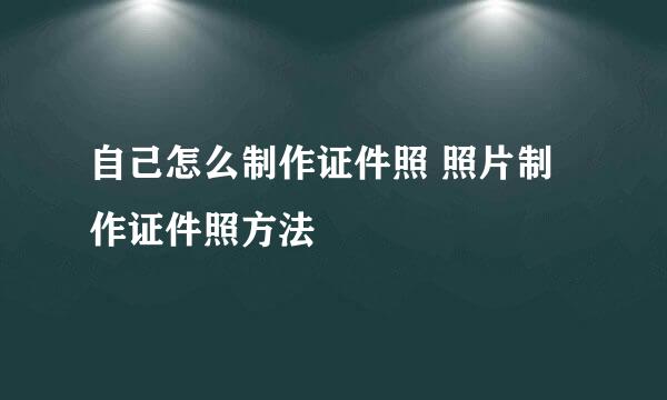 自己怎么制作证件照 照片制作证件照方法