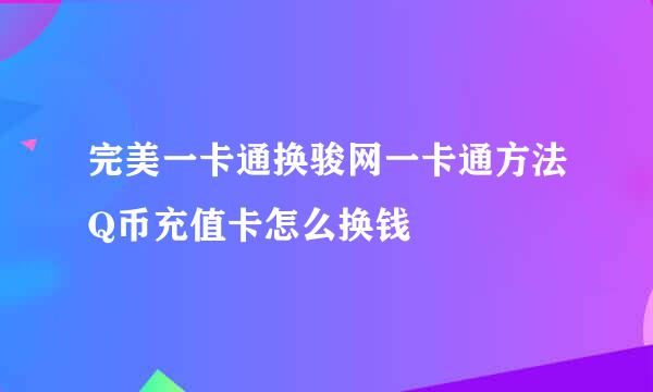 完美一卡通换骏网一卡通方法Q币充值卡怎么换钱