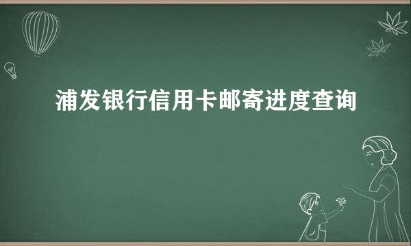 浦发银行信用卡邮寄进度查询