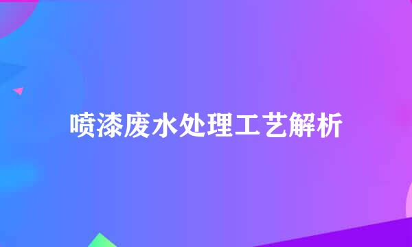 喷漆废水处理工艺解析