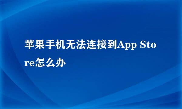 苹果手机无法连接到App Store怎么办