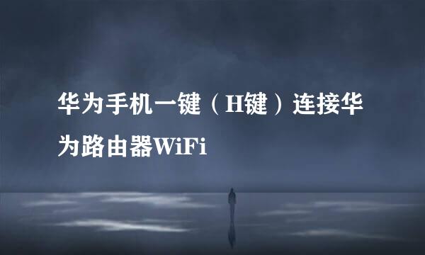 华为手机一键（H键）连接华为路由器WiFi