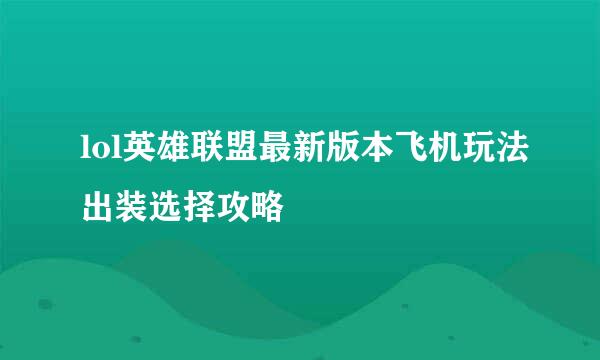 lol英雄联盟最新版本飞机玩法出装选择攻略