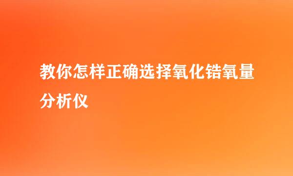 教你怎样正确选择氧化锆氧量分析仪