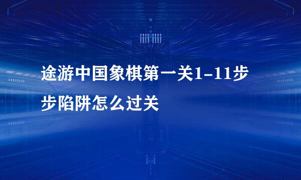 途游中国象棋第一关1-11步步陷阱怎么过关