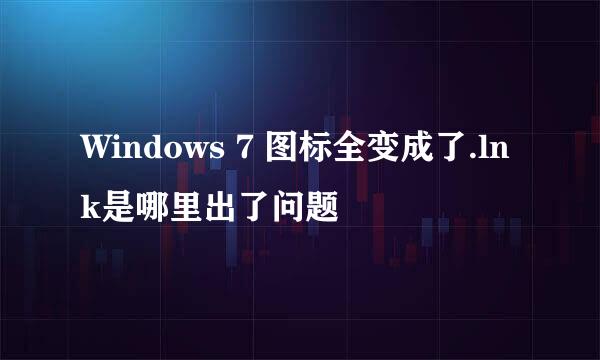 Windows 7 图标全变成了.lnk是哪里出了问题