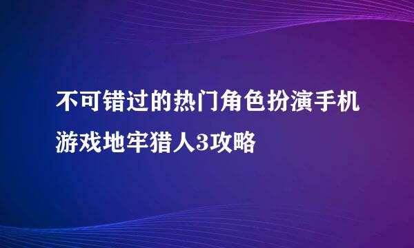 不可错过的热门角色扮演手机游戏地牢猎人3攻略