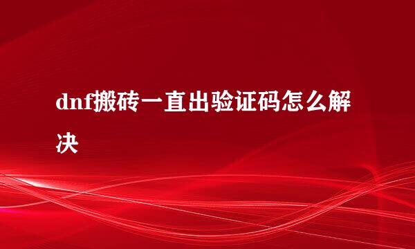 dnf搬砖一直出验证码怎么解决