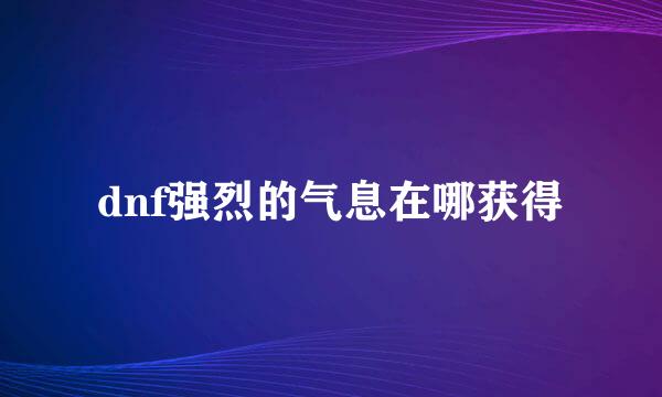 dnf强烈的气息在哪获得