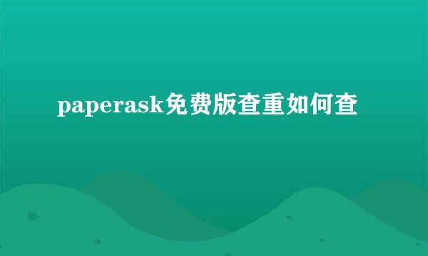 paperask免费版查重如何查