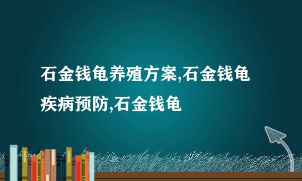 石金钱龟养殖方案,石金钱龟疾病预防,石金钱龟