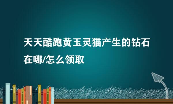 天天酷跑黄玉灵猫产生的钻石在哪/怎么领取