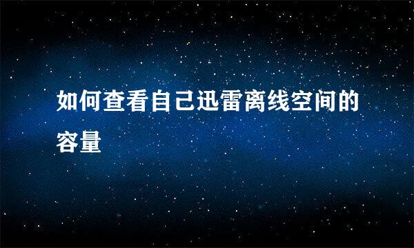 如何查看自己迅雷离线空间的容量