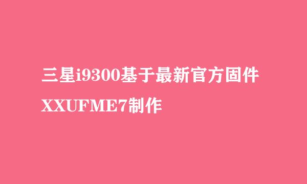 三星i9300基于最新官方固件XXUFME7制作