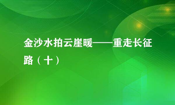 金沙水拍云崖暖——重走长征路（十）