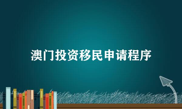 澳门投资移民申请程序