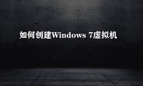 如何创建Windows 7虚拟机