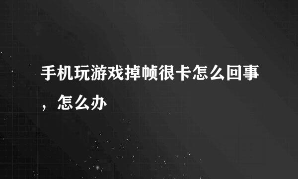 手机玩游戏掉帧很卡怎么回事，怎么办