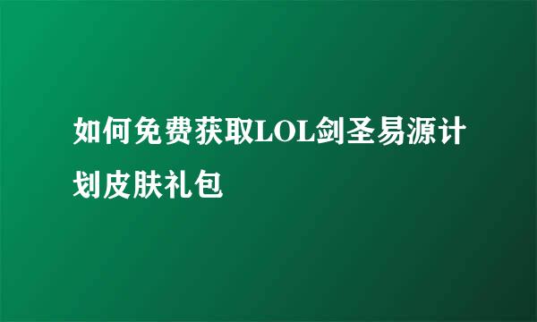 如何免费获取LOL剑圣易源计划皮肤礼包