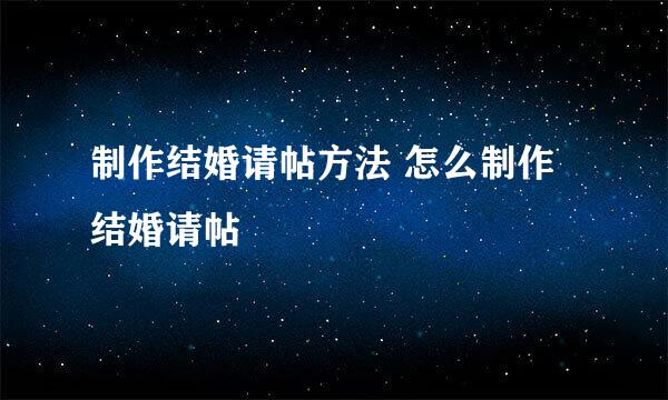 制作结婚请帖方法 怎么制作结婚请帖