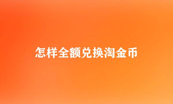 怎样全额兑换淘金币