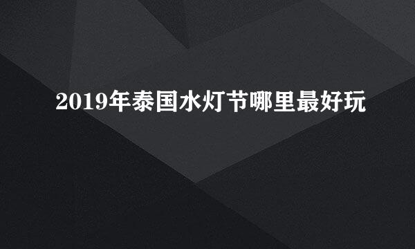 2019年泰国水灯节哪里最好玩