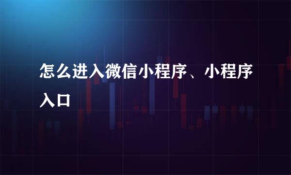 怎么进入微信小程序、小程序入口