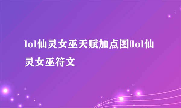 lol仙灵女巫天赋加点图|lol仙灵女巫符文