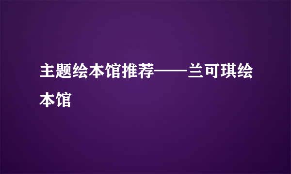 主题绘本馆推荐——兰可琪绘本馆