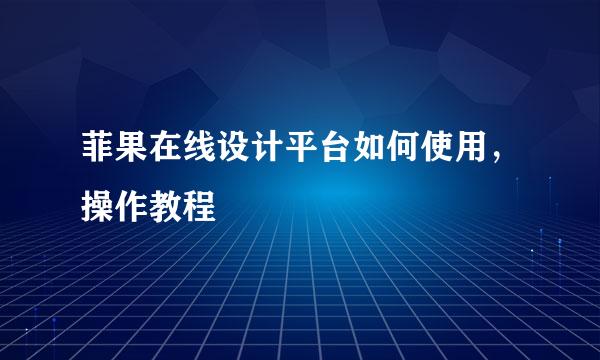 菲果在线设计平台如何使用，操作教程