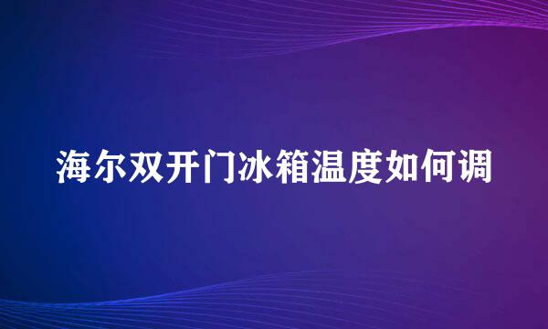 海尔双开门冰箱温度如何调