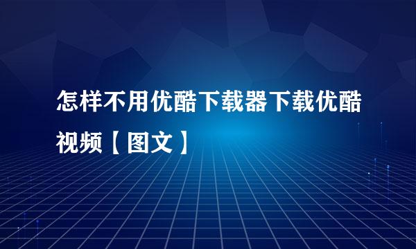 怎样不用优酷下载器下载优酷视频【图文】